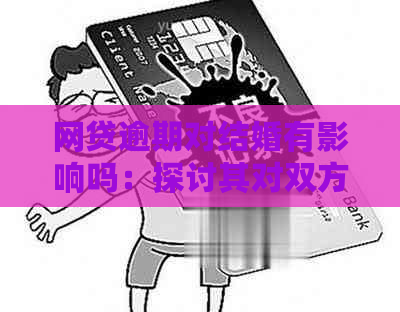 网贷逾期对结婚有影响吗：探讨其对双方及领证过程的影响