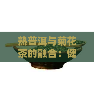 熟普洱与菊花茶的融合：健效益，缓效果及其他潜在益处探索