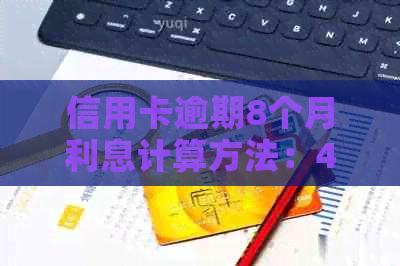 信用卡逾期8个月利息计算方法：4000元、6张卡、8000元逾期一个月