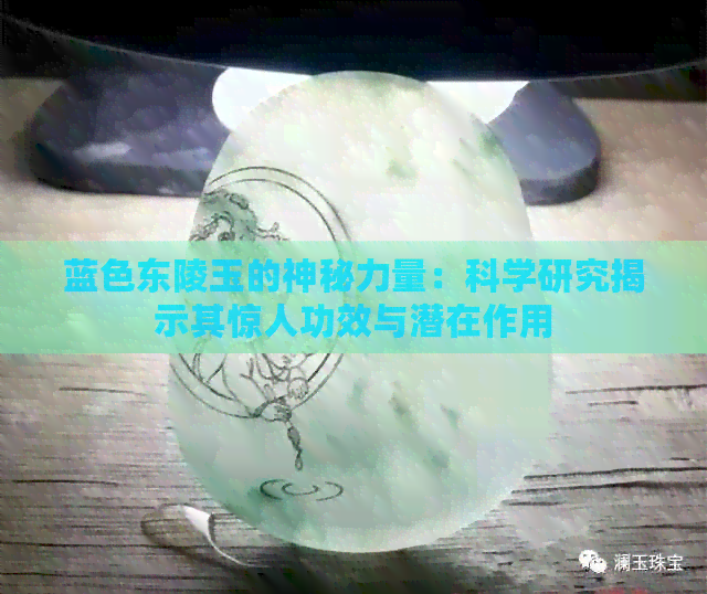 蓝色东陵玉的神秘力量：科学研究揭示其惊人功效与潜在作用