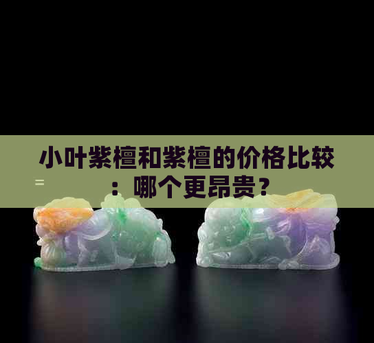 小叶紫檀和紫檀的价格比较：哪个更昂贵？