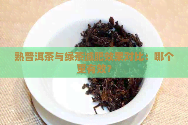 熟普洱茶与绿茶减肥效果对比：哪个更有效？