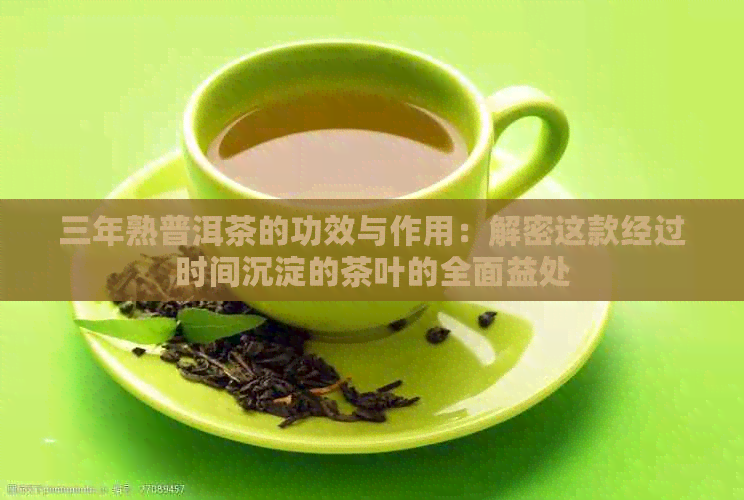 三年熟普洱茶的功效与作用：解密这款经过时间沉淀的茶叶的全面益处