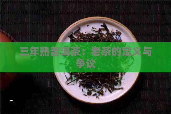 三年熟普洱茶：老茶的定义与争议