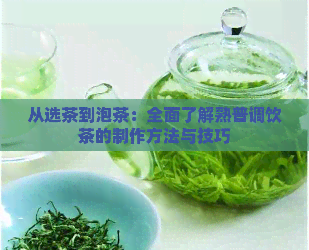 从选茶到泡茶：全面了解熟普调饮茶的制作方法与技巧