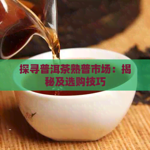 探寻普洱茶熟普市场：揭秘及选购技巧