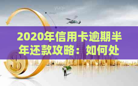 2020年信用卡逾期半年还款攻略：如何处理逾期、期还款和恢复信用？