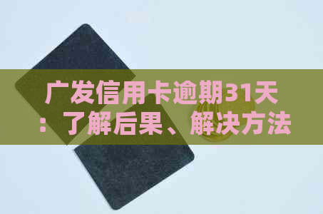 广发信用卡逾期31天：了解后果、解决方法及如何规划还款计划