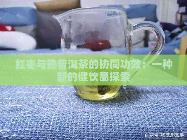 红枣与熟普洱茶的协同功效：一种新的健饮品探索