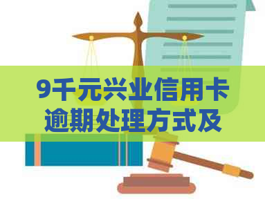 9千元兴业信用卡逾期处理方式及后果