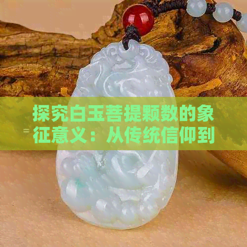 探究白玉菩提颗数的象征意义：从传统信仰到现代解读