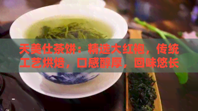 天美仕茶饼：精选大红袍，传统工艺烘焙，口感醇厚，回味悠长