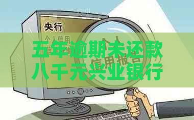 五年逾期未还款八千元兴业银行信用卡，如何解决信用危机和欠款问题？