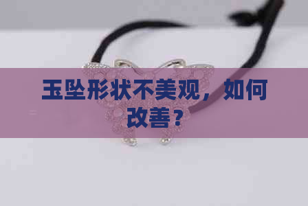 玉坠形状不美观，如何改善？