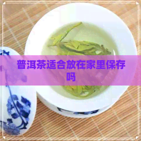 普洱茶适合放在家里保存吗