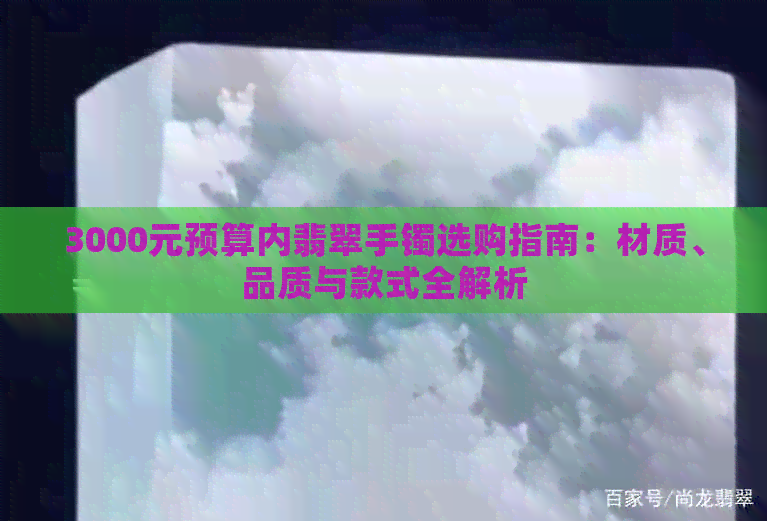 3000元预算内翡翠手镯选购指南：材质、品质与款式全解析