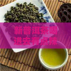 新普洱茶喝进去有点辣？正常吗？如何处理？喝了有什么影响？