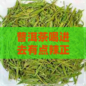 普洱茶喝进去有点辣正常吗