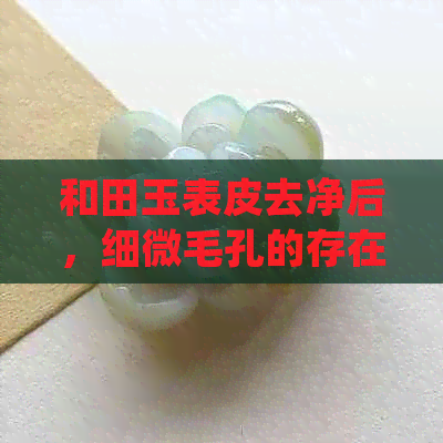 和田玉表皮去净后，细微毛孔的存在情况探究