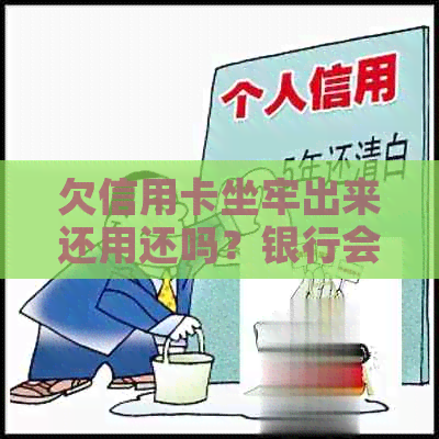 欠信用卡坐牢出来还用还吗？银行会吗？