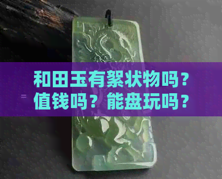 和田玉有絮状物吗？值钱吗？能盘玩吗？好还是不好？是怎么回事？