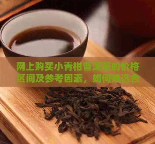 网上购买小青柑普洱茶的价格区间及参考因素，如何挑选合适的产品？