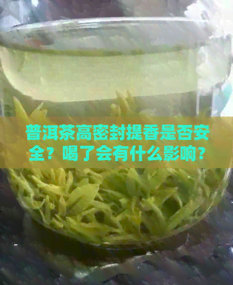 普洱茶高密封提香是否安全？喝了会有什么影响？