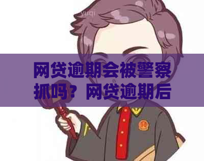 网贷逾期会被警察抓吗？网贷逾期后果如何避免被抓？