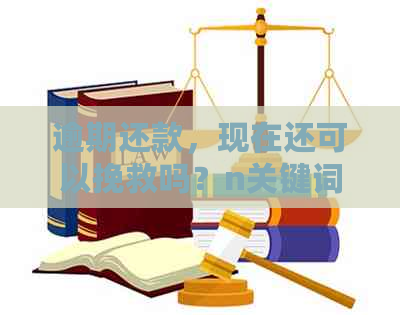 逾期还款，现在还可以挽救吗？n关键词：逾期、还款、挽救