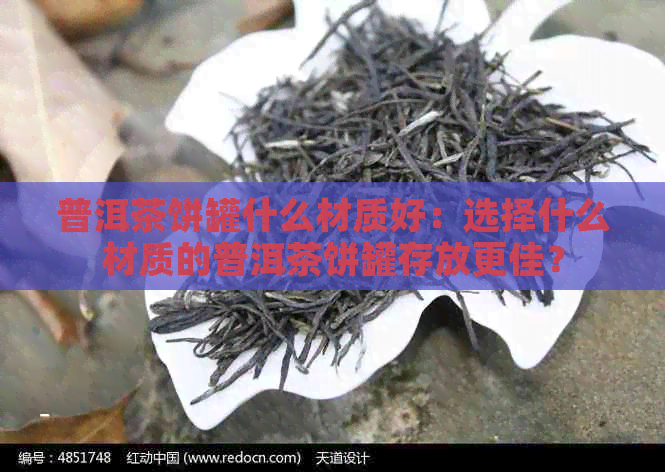 普洱茶饼罐什么材质好：选择什么材质的普洱茶饼罐存放更佳？