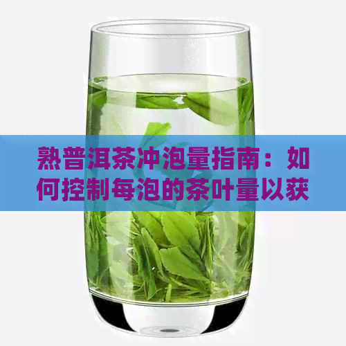 熟普洱茶冲泡量指南：如何控制每泡的茶叶量以获得口感？