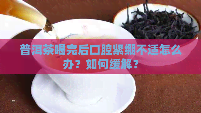 普洱茶喝完后口腔紧绷不适怎么办？如何缓解？