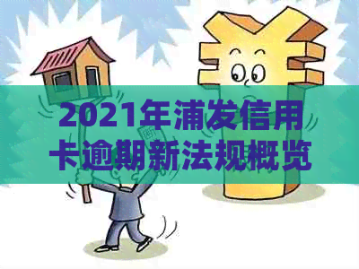 2021年浦发信用卡逾期新法规概览与解读——重要政策及逾期处理方式