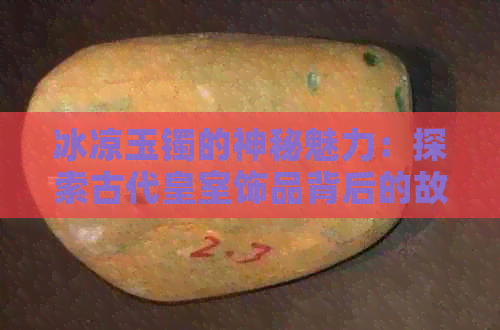 冰凉玉镯的神秘魅力：探索古代皇室饰品背后的故事