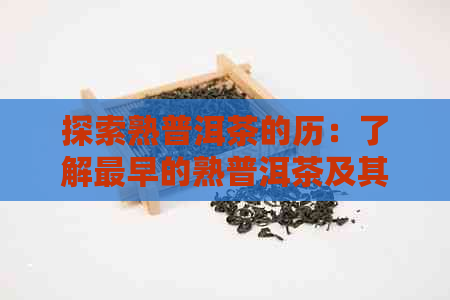 探索熟普洱茶的历：了解最早的熟普洱茶及其制作工艺