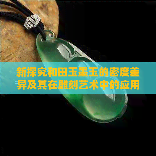 新探究和田玉墨玉的密度差异及其在雕刻艺术中的应用