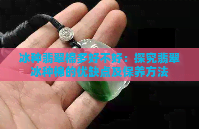 冰种翡翠棉多好不好：探究翡翠冰种棉的优缺点及保养方法