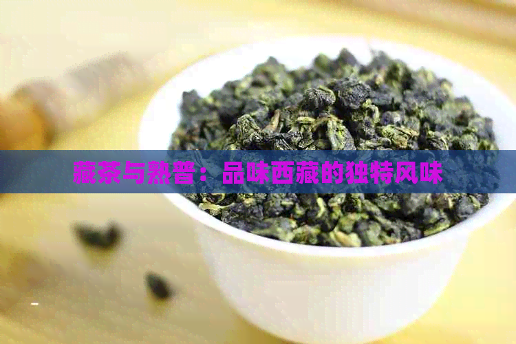 藏茶与熟普：品味     的独特风味