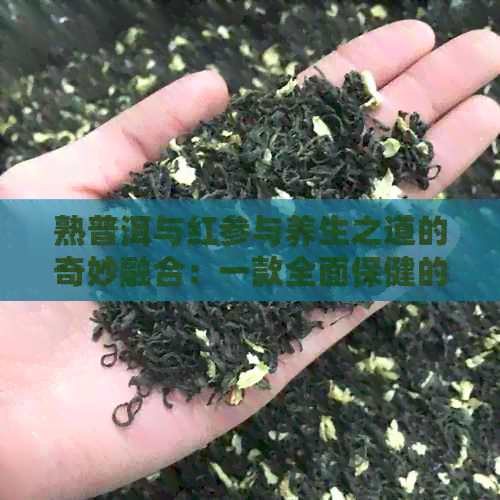 熟普洱与红参与养生之道的奇妙融合：一款全面保健的中式茶饮