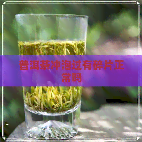 普洱茶冲泡过有碎片正常吗