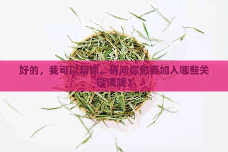 好的，我可以帮你。请问你想要加入哪些关键词呢？