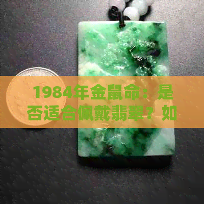 1984年金鼠命：是否适合佩戴翡翠？如何选择和搭配翡翠饰品？