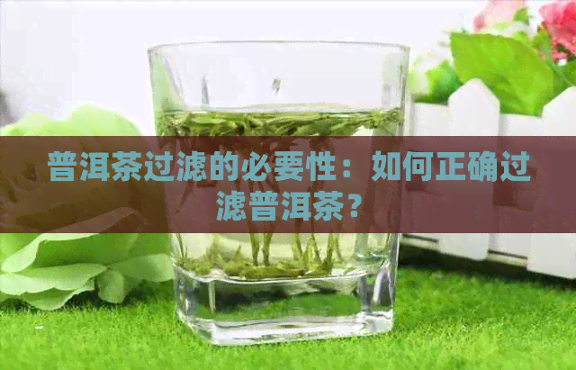 普洱茶过滤的必要性：如何正确过滤普洱茶？