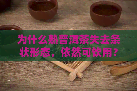 为什么熟普洱茶失去条状形态，依然可饮用？