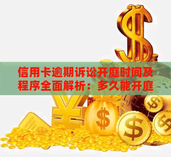 信用卡逾期诉讼开庭时间及程序全面解析：多久能开庭？需要哪些文件？