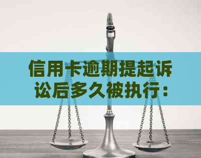 信用卡逾期提起诉讼后多久被执行：解答与影响