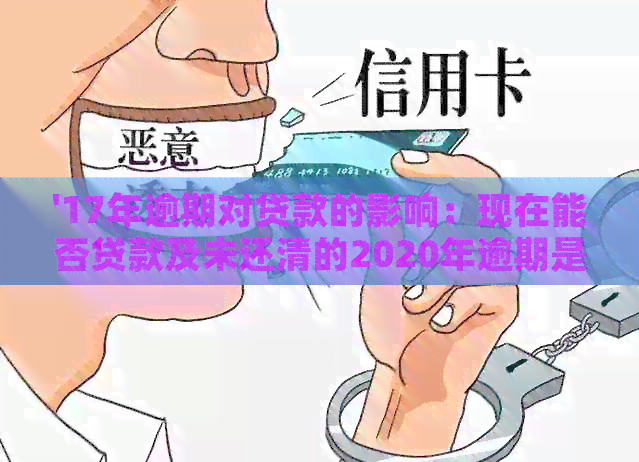 '17年逾期对贷款的影响：现在能否贷款及未还清的2020年逾期是否会影响？'