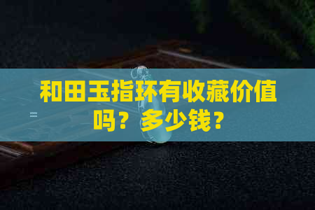 和田玉指环有收藏价值吗？多少钱？