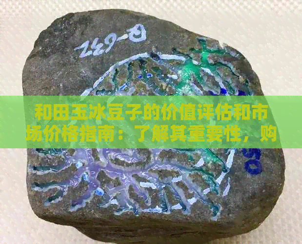 和田玉冰豆子的价值评估和市场价格指南：了解其重要性，购买建议和真实价值