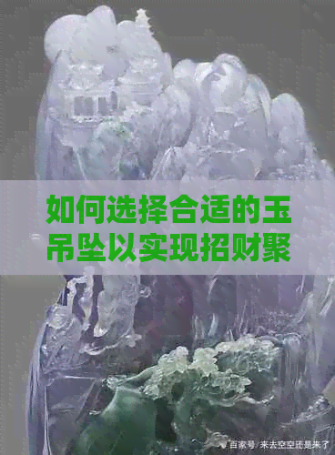 如何选择合适的玉吊坠以实现招财聚财效果？全面解析玉吊坠的种类与功能